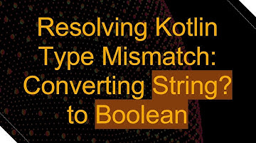 Resolving Kotlin Type Mismatch: Converting String? to Boolean