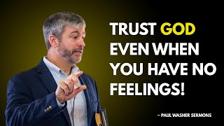 TRUST GOD EVEN WHEN YOU HAVE NO FEELINGS | PAUL WASHER