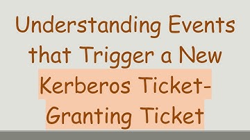 Understanding Events that Trigger a New Kerberos Ticket-Granting Ticket