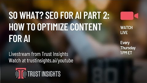 So What? SEO for AI Part 2, How To Optimize Content For AI