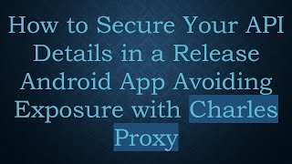How to Secure Your API Details in a Release Android App Avoiding Exposure with Charles Proxy