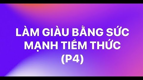LÀM GIÀU BẰNG SỨC MẠNH TIỀM THỨC ( P4)