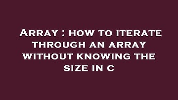 Array : how to iterate through an array without knowing the size in c