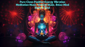 Pure Clean Positive Energy Vibration" Meditation Music, Healing Music, Body & Soul Relaxing Music