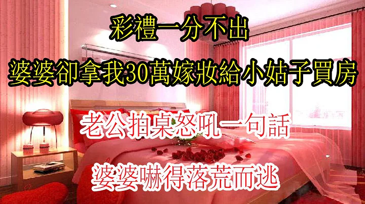 彩礼一分不出，婆婆却拿我30万嫁妆给小姑子买房，老公拍桌怒吼一句话，婆婆吓得落荒而逃|翠花的秘密 - 天天要闻