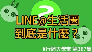 LINE@生活圈到底是什麼？ #行銷大學堂 第387集