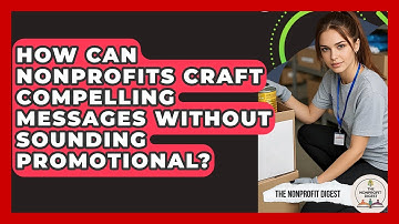 How Can Nonprofits Craft Compelling Messages Without Sounding Promotional? - The Nonprofit Digest