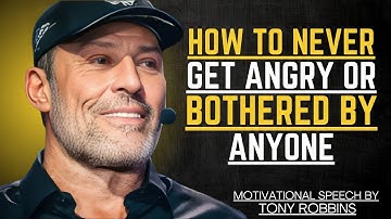 HOW TO NEVER GET ANGRY OR BOTHERED BY ANYONE | TONY ROBBINS MOTIVATIONAL SPEECH