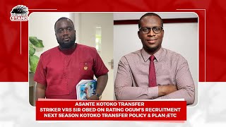 Asante Kotoko Transfer:Striker vrs Sir Obed on Rating Ogum's Recruitment;Next Season transfer;ETC