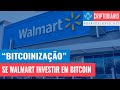 &quot;Bitcoinização&quot;: E Se o Walmart Investir em Bitcoin?