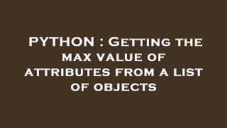 PYTHON : Getting the max value of attributes from a list of objects