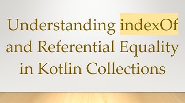 Understanding indexOf and Referential Equality in Kotlin Collections