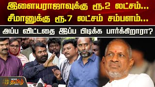 இளையராஜாவுக்கு ரூ.2 லட்சம்...சீமானுக்கு ரூ.7 லட்சம் சம்பளம்..அப்ப விட்டதை இப்ப பிடிக்க பார்க்கிறாரா?