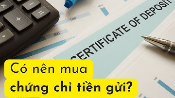 CHỨNG CHỈ TIỀN GỬI LÀ GÌ | CÓ NÊN MUA CHỨNG CHỈ TIỀN GỬI |