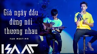 ISAAC | GIÁ NGÀY ĐẦU ĐỪNG NÓI THƯƠNG NHAU - LIVE VERSION | FAN MEETING