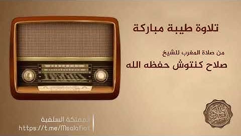 تلاوة طيبة مباركة من صلاة المغرب للشيخ صلاح كنتوش حفظه الله