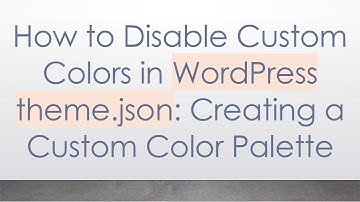 How to Disable Custom Colors in WordPress theme.json: Creating a Custom Color Palette
