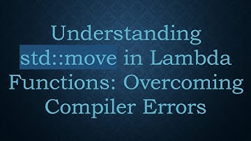 Understanding std::move in Lambda Functions: Overcoming Compiler Errors