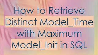 How to Retrieve Distinct Model_Time with Maximum Model_Init in SQL
