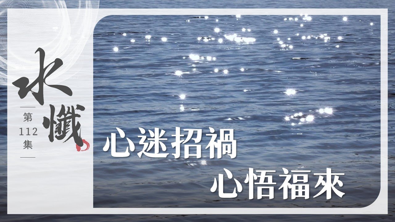 法譬如水】 心迷招禍心悟福來｜四貪(五) - 第112集｜水懺｜慈悲