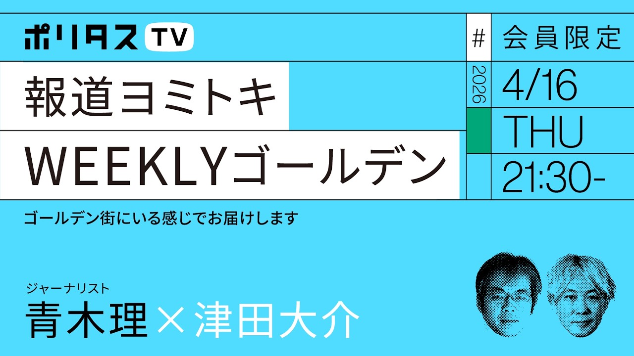 【会員限定】報道ヨミトキWEEKLY♯243 ゴールデン｜津田大介ｘ青木理（4/16）#ポリタスTV
