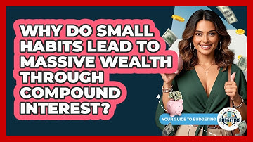 Why Do Small Habits Lead To Massive Wealth Through Compound Interest? - Your Guide to Budgeting