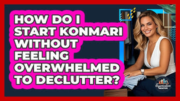 How Do I Start KonMari Without Feeling Overwhelmed To Declutter? - Your Organization Mentor