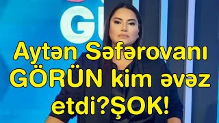 Aytən Səfərovanı GÖRÜN kim əvəz etdi!ŞOK