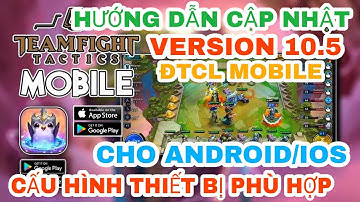 HƯỚNG DẪN CẬP NHẬT VERSION 10.5 ĐẤU TRƯỜNG CHÂN LÝ MOBILE CHO ANDROID/IOS | THIẾT BỊ PHÙ HỢP ?