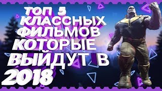 ТОП 5 ОЧЕНЬ КЛАССНЫХ ФИЛЬМОВ, КОТОРЫЕ ВЫЙДУТ В 2018 ГОДУ!!!