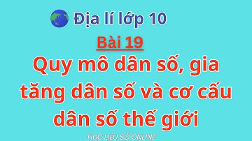 Địa Lí 10:  Bài 19- Quy mô dân số, gia tăng dân số và cơ cấu dân số thế giới