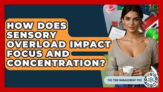 How Does Sensory Overload Impact Focus And Concentration - The Time Management Pro