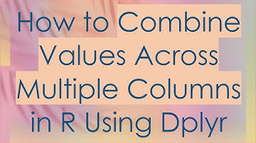 How to Combine Values Across Multiple Columns in R Using Dplyr