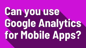 Can you use Google Analytics for Mobile Apps?