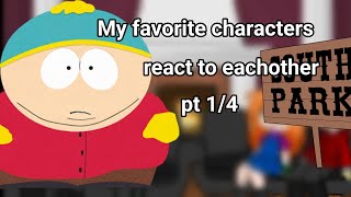MY FAVORITE CHARACTERS REACT TO EACHOTHER! PT1/4 cartman south park| main 4|