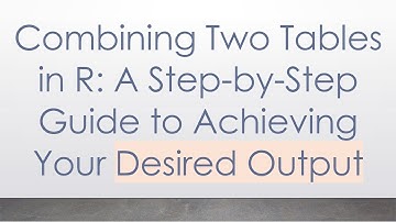 Combining Two Tables in R: A Step-by-Step Guide to Achieving Your Desired Output