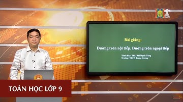 MÔN TOÁN HỌC - LỚP 9 | HÌNH HỌC: ĐƯỜNG TRÒN NGOẠI TIẾP - ĐƯỜNG TRÒN NỘI TIẾP | 09H15 NGÀY 10.04.2020