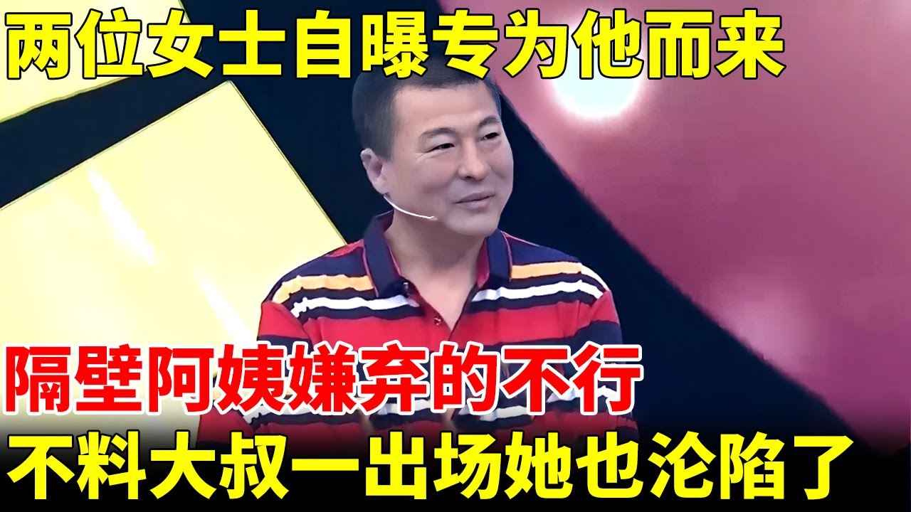 两位女士自曝为他而来，隔壁阿姨嫌弃的不行，不料大叔一出场她也沦陷了：男人味十足！【王芳王为念当红娘】