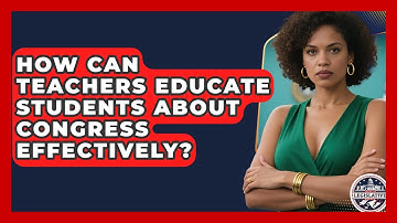 How Can Teachers Educate Students About Congress Effectively? - Inside the Legislative Branch