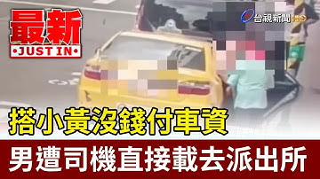 搭小黃沒錢付車資 男遭司機直接載去派出所【最新快訊】