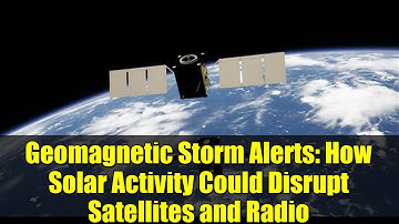 Geomagnetic Storm Alerts: How Solar Activity Could Disrupt Satellites and Radio