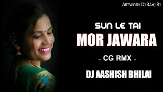 SUN LE O MOR JAWARA | CG REMIX | DJ AASHISH BHILAI | DJ RAAJ RJ |