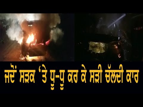 ਜਦੋਂ ਸੜਕ `ਤੇ ਧੂ ਧੂ ਕਰ ਕੇ ਸੜੀ ਚੱਲਦੀ ਕਾਰ