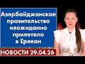 Азербайджанское правительство неожиданно прилетело в Ереван. 29 апреля