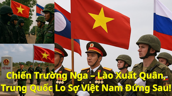 Chiến Trường Nga – Lào Xuất Quân, Trung Quốc Lo Sợ Việt Nam Đứng Sau