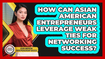 How Can Asian American Entrepreneurs Leverage Weak Ties For Networking Success?