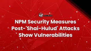 NPM Security Measures Post-'Shai-Hulud' Attacks Show Vulnerabilities