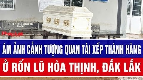 Ám ảnh cảnh tượng quan tài xếp thành hàng ở rốn lũ Hòa Thịnh, Đắk Lắk