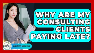 Why Are My Consulting Clients Paying Late? - Consulting Career Hub