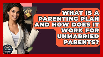 What Is A Parenting Plan And How Does It Work For Unmarried Parents? - Get Divorce Answers